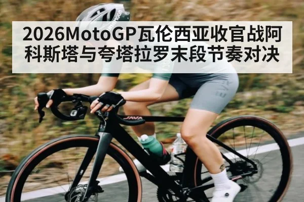 2026MotoGP瓦伦西亚收官战阿科斯塔与夸塔拉罗末段节奏对决